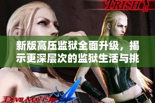 新版高压监狱全面升级，揭示更深层次的监狱生活与挑战