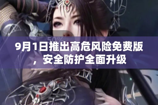 9月1日推出高危风险免费版，安全防护全面升级