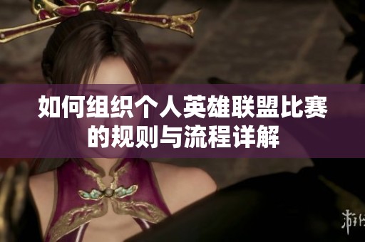如何组织个人英雄联盟比赛的规则与流程详解