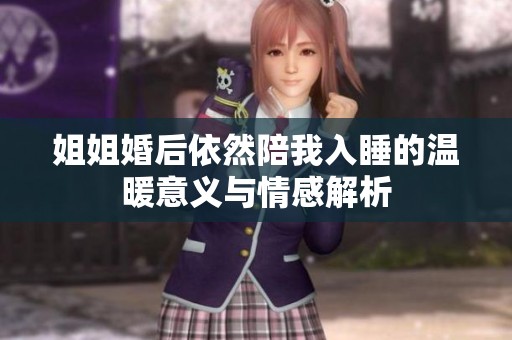 姐姐婚后依然陪我入睡的温暖意义与情感解析
