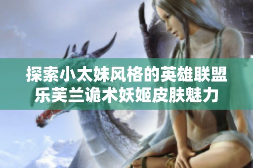 探索小太妹风格的英雄联盟乐芙兰诡术妖姬皮肤魅力