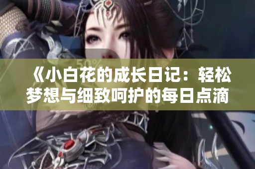 《小白花的成长日记：轻松梦想与细致呵护的每日点滴》