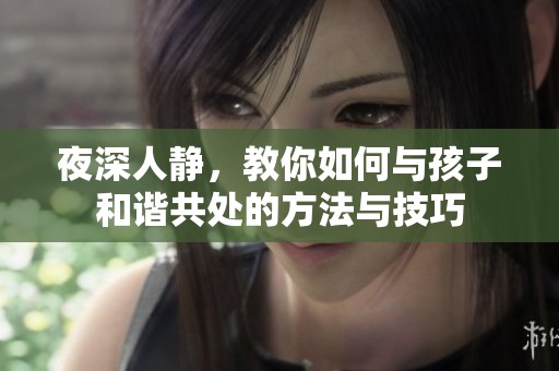 夜深人静，教你如何与孩子和谐共处的方法与技巧