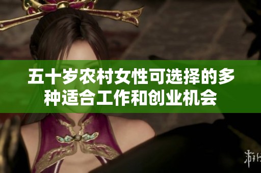 五十岁农村女性可选择的多种适合工作和创业机会