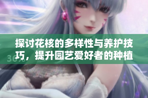 探讨花核的多样性与养护技巧，提升园艺爱好者的种植体验
