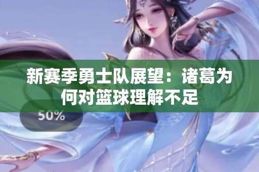 新赛季勇士队展望：诸葛为何对篮球理解不足
