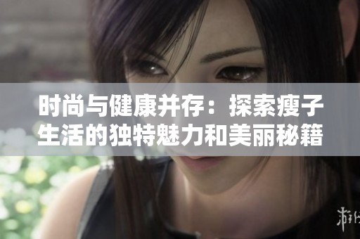 时尚与健康并存：探索瘦子生活的独特魅力和美丽秘籍