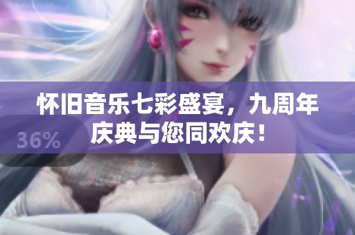 怀旧音乐七彩盛宴，九周年庆典与您同欢庆！