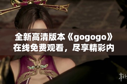 全新高清版本《gogogo》在线免费观看，尽享精彩内容