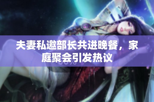 夫妻私邀部长共进晚餐，家庭聚会引发热议