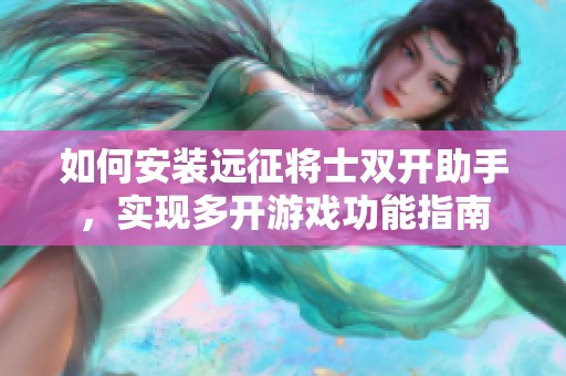 如何安装远征将士双开助手，实现多开游戏功能指南