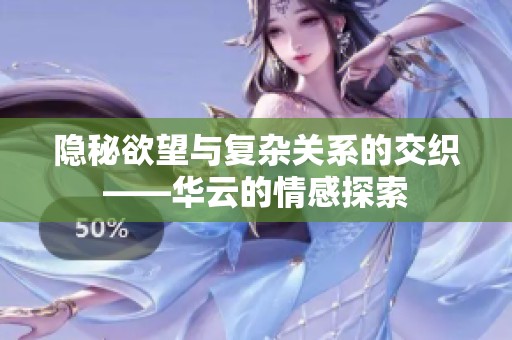 隐秘欲望与复杂关系的交织——华云的情感探索