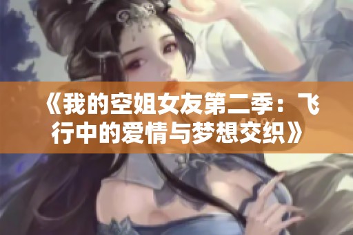 《我的空姐女友第二季：飞行中的爱情与梦想交织》