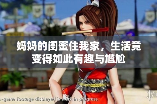 妈妈的闺蜜住我家，生活竟变得如此有趣与尴尬