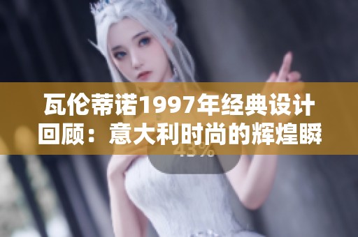瓦伦蒂诺1997年经典设计回顾：意大利时尚的辉煌瞬间