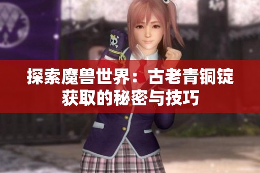 探索魔兽世界：古老青铜锭获取的秘密与技巧