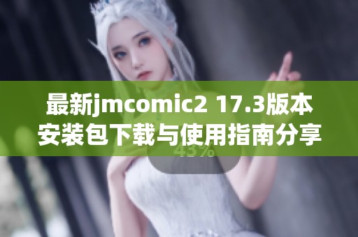 最新jmcomic2 17.3版本安装包下载与使用指南分享