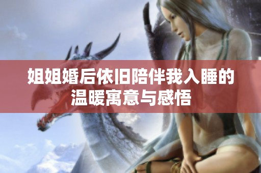 姐姐婚后依旧陪伴我入睡的温暖寓意与感悟