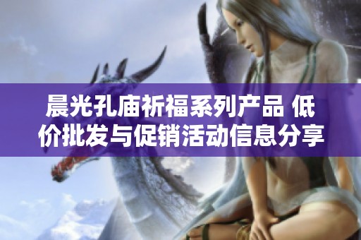晨光孔庙祈福系列产品 低价批发与促销活动信息分享