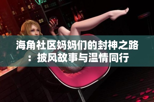 海角社区妈妈们的封神之路：披风故事与温情同行