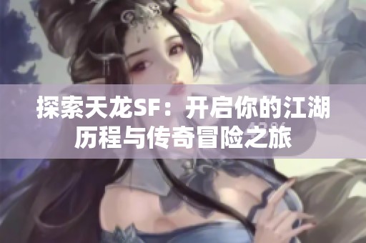 探索天龙SF：开启你的江湖历程与传奇冒险之旅