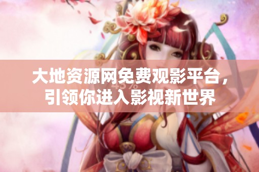 大地资源网免费观影平台，引领你进入影视新世界
