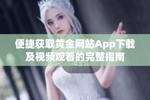 便捷获取黄金网站App下载及视频观看的完整指南