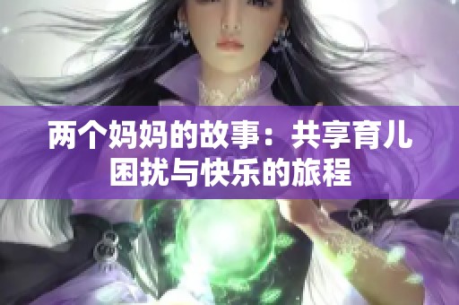 两个妈妈的故事：共享育儿困扰与快乐的旅程