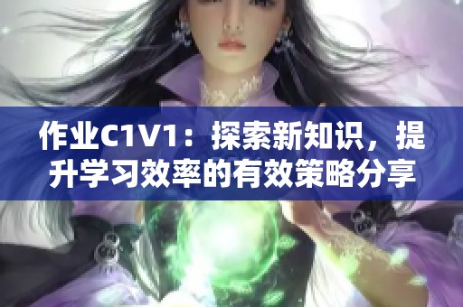 作业C1V1：探索新知识，提升学习效率的有效策略分享