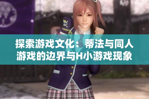 探索游戏文化：蒂法与同人游戏的边界与H小游戏现象解读