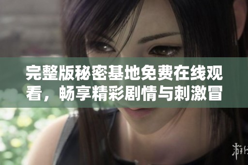 完整版秘密基地免费在线观看，畅享精彩剧情与刺激冒险