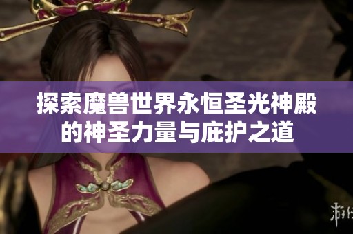 探索魔兽世界永恒圣光神殿的神圣力量与庇护之道