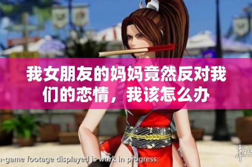 我女朋友的妈妈竟然反对我们的恋情，我该怎么办