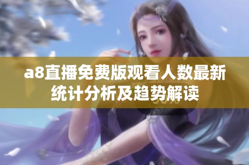 a8直播免费版观看人数最新统计分析及趋势解读