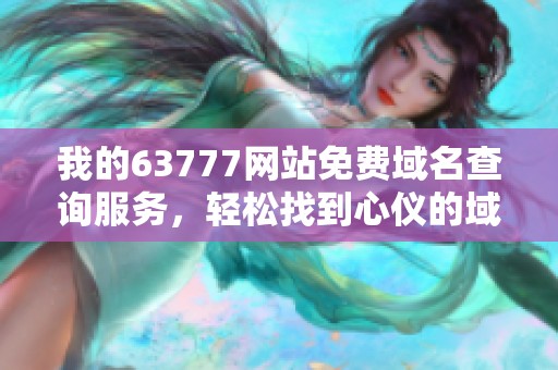 我的63777网站免费域名查询服务，轻松找到心仪的域名