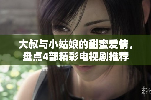 大叔与小姑娘的甜蜜爱情，盘点4部精彩电视剧推荐