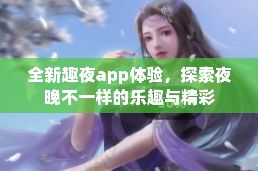 全新趣夜app体验，探索夜晚不一样的乐趣与精彩