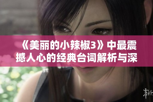 《美丽的小辣椒3》中最震撼人心的经典台词解析与深意分享