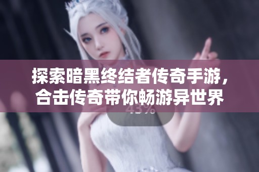 探索暗黑终结者传奇手游，合击传奇带你畅游异世界