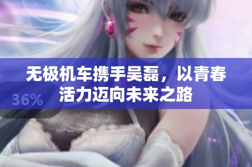 无极机车携手吴磊，以青春活力迈向未来之路