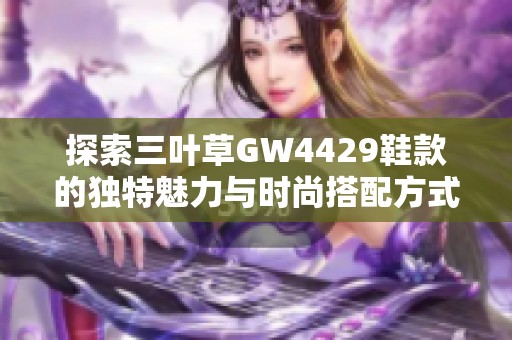 探索三叶草GW4429鞋款的独特魅力与时尚搭配方式