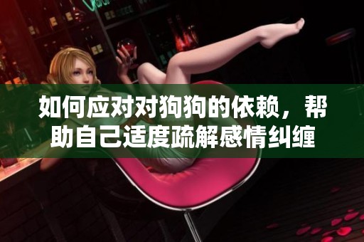 如何应对对狗狗的依赖，帮助自己适度疏解感情纠缠