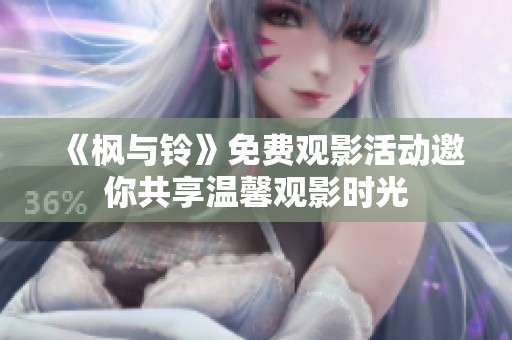 《枫与铃》免费观影活动邀你共享温馨观影时光