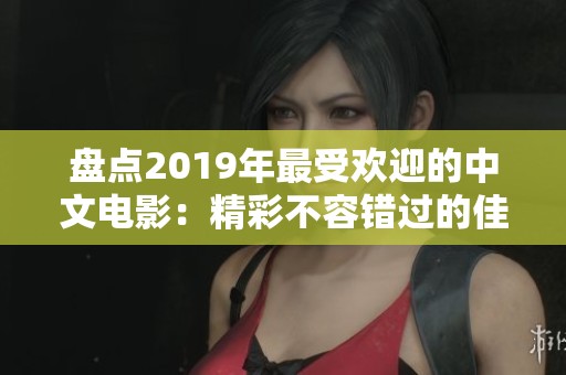盘点2019年最受欢迎的中文电影：精彩不容错过的佳作推荐