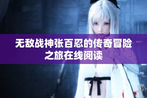 无敌战神张百忍的传奇冒险之旅在线阅读