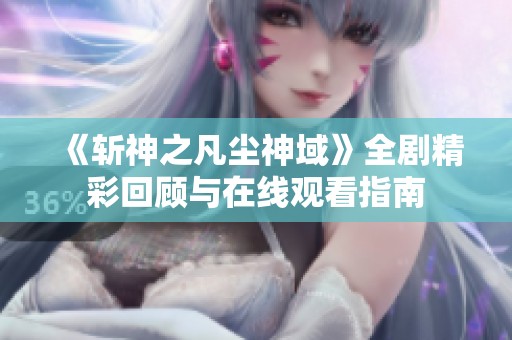 《斩神之凡尘神域》全剧精彩回顾与在线观看指南