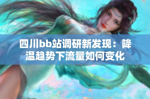 四川bb站调研新发现：降温趋势下流量如何变化