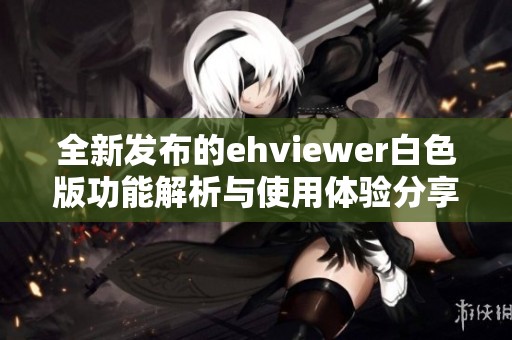 全新发布的ehviewer白色版功能解析与使用体验分享