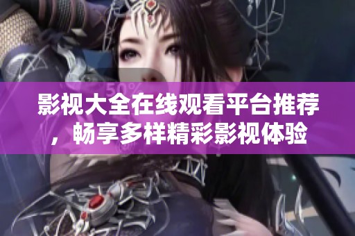 影视大全在线观看平台推荐，畅享多样精彩影视体验