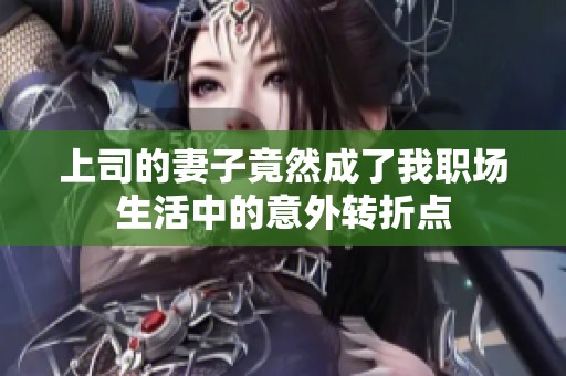 上司的妻子竟然成了我职场生活中的意外转折点